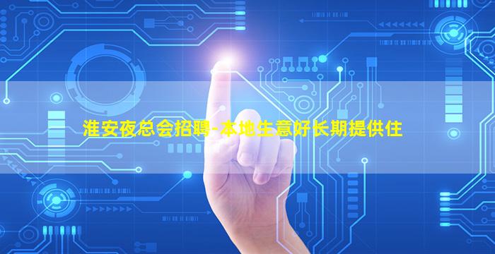 淮安夜总会招聘-本地生意好长期提供住